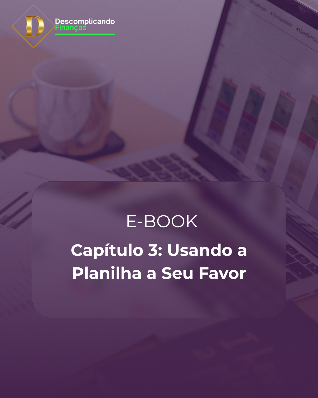 E-book Descomplicando Suas Finanças - Capítulo 3 - Usando a planilha a seu favor: Aprenda a usar a planilha financeira.