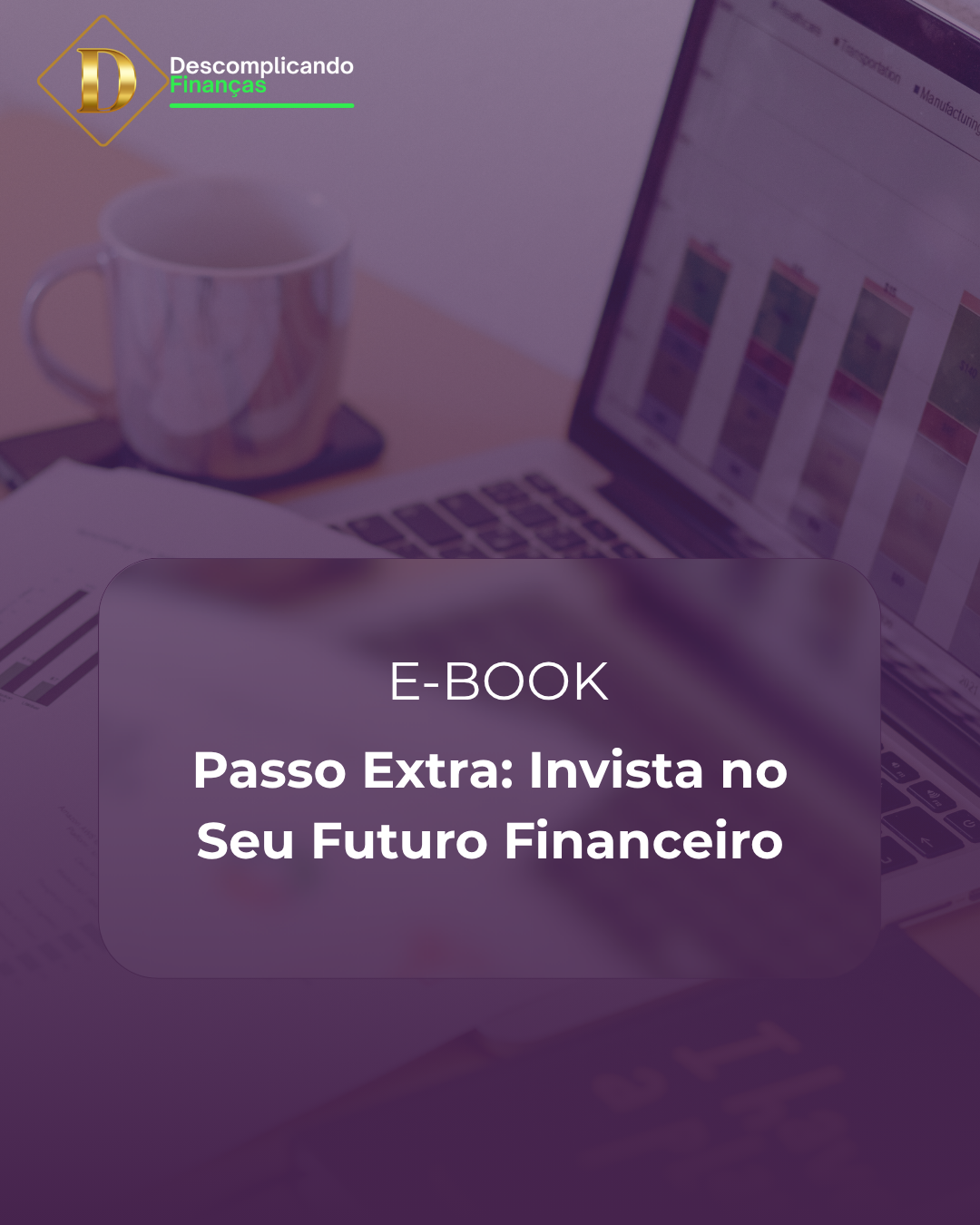 E-book Descomplicando Suas Finanças - Capítulo extra - Invista no seu futuro financeiro: Aprenda a investir no seu futuro financeiro.